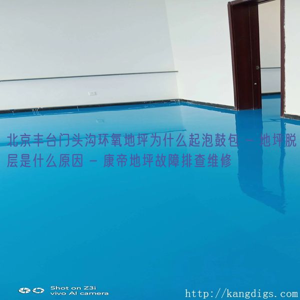 北京丰台门头沟环氧地坪为什么起泡鼓包 - 地坪脱层是什么原因 - 康帝地坪故障排查维修