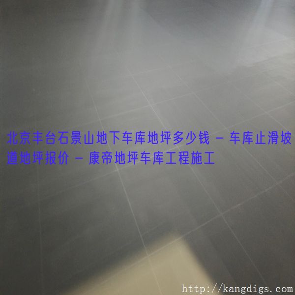 北京丰台石景山地下车库地坪多少钱 - 车库止滑坡道地坪报价 - 康帝地坪车库工程