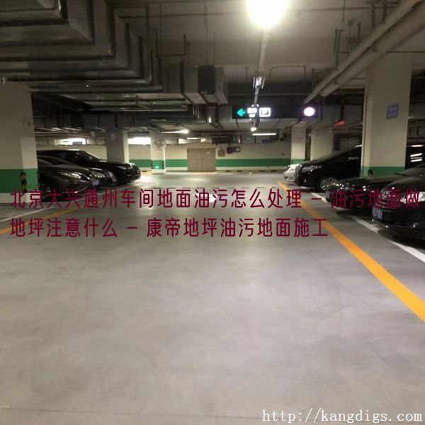 北京大兴通州车间地面油污怎么处理 - 油污地面做地坪注意什么 - 康帝地坪油污地