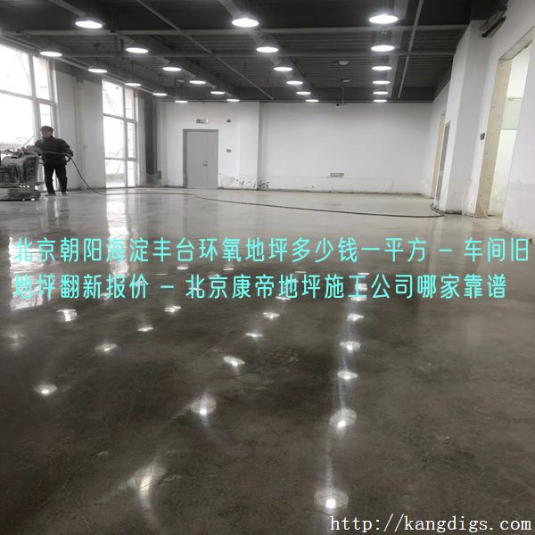 北京朝阳海淀丰台环氧地坪多少钱一平方 - 车间旧地坪翻新报价 - 北京康帝地坪施工公司哪家靠谱